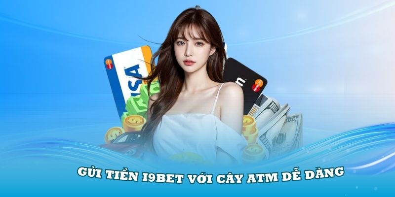 Gửi Tiền i9Bet Với Cây ATM dễ dàng